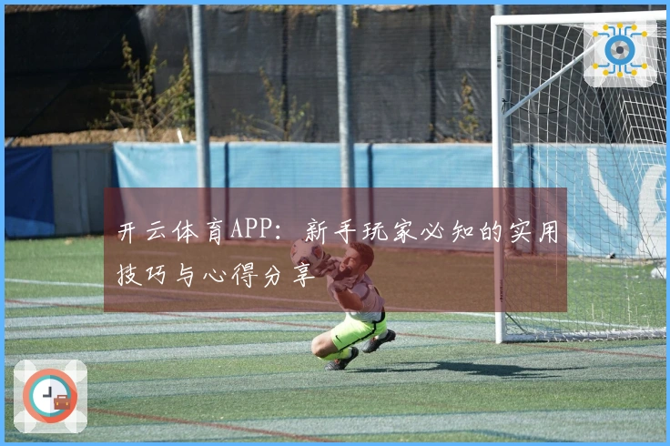 开云体育APP：新手玩家必知的实用技巧与心得分享