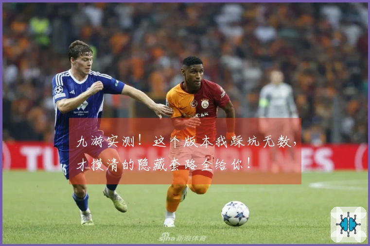 九游实测！这个版本我踩坑无数，才摸清的隐藏套路全给你！