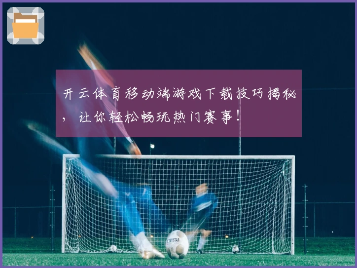开云体育移动端游戏下载技巧揭秘，让你轻松畅玩热门赛事！