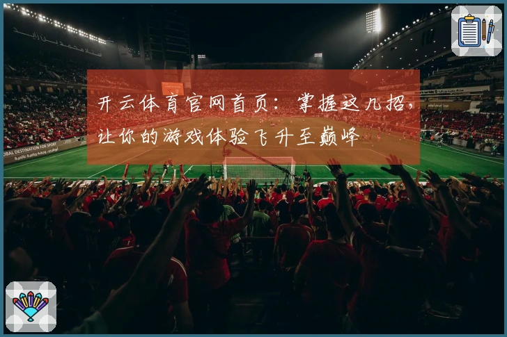 开云体育官网首页：掌握这几招，让你的游戏体验飞升至巅峰