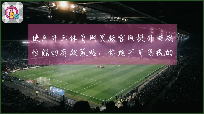 使用开云体育网页版官网提升游戏性能的有效策略，你绝不可忽视的技巧！
