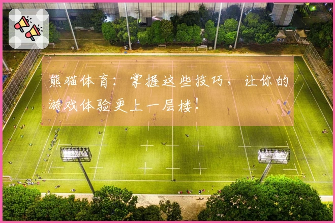 熊猫体育：掌握这些技巧，让你的游戏体验更上一层楼！