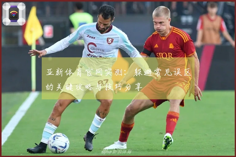 亚新体育官网实测：躲避常见误区的关键攻略与技巧分享