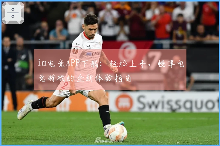 im电竞APP下载：轻松上手，畅享电竞游戏的全新体验指南